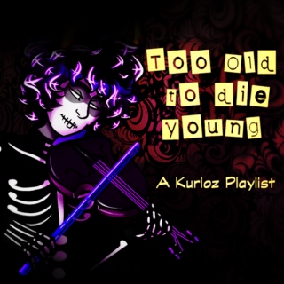To Old To Die Young - A Kurloz Playlist