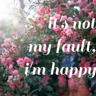 it's not my fault, i'm happy