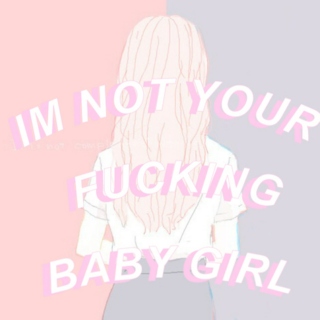 IM NOT YOUR FUCKING BABY GIRL  
