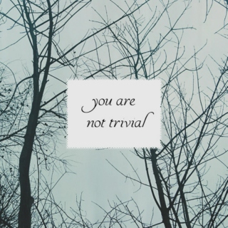 you are not trivial