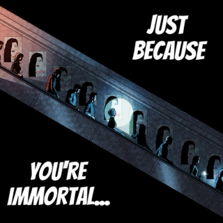 just because you're immortal...