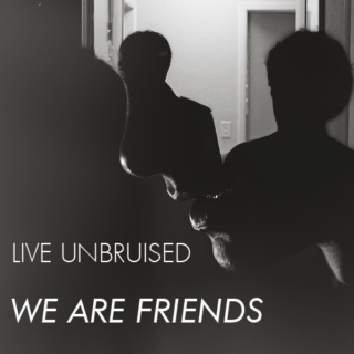 live unbruised we are friends