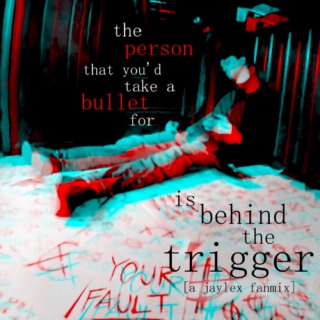 the person that you'd take a bullet for is behind the trigger (a jaylex fanmix)
