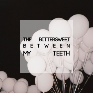 the bittersweet between my teeth