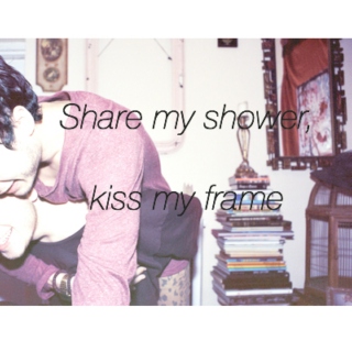 Share my shower, kiss my frame