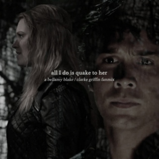 all I do is quake to her (bellarke)