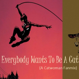 Everybody Wants To Be A Cat (A Catwoman Fanmix)