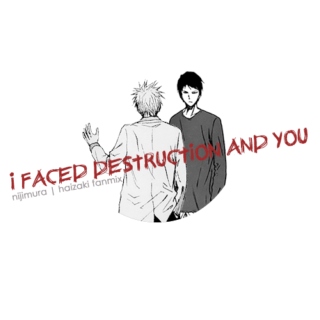 i faced destruction and you