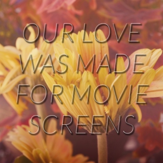 our love was made for movie screens