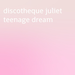 discotheque juliet teenage dream