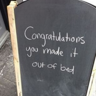 Congratulations you made it out of bed