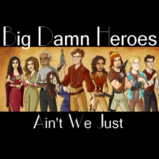 Big Damn Heroes: Ain't We Just