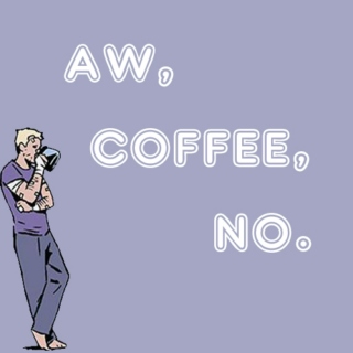 Aw, coffee, no.
