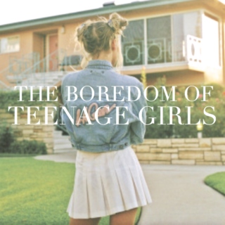 the boredom of teenage girls