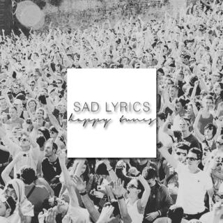 sad lyrics ; happy tunes