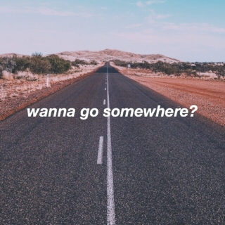 wanna go somewhere?