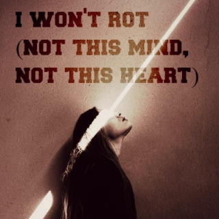 i won't rot (not this mind, not this heart)