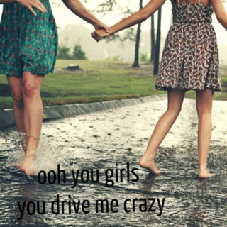 ooh you girls you drive me crazy