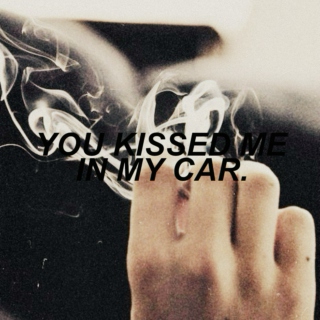you kissed me in my car.