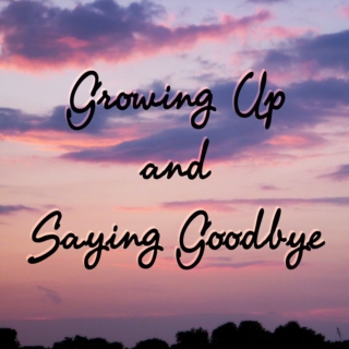 Growing Up and Saying Goodbye