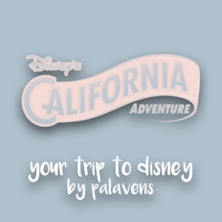 Your Trip to Disney! california adventure
