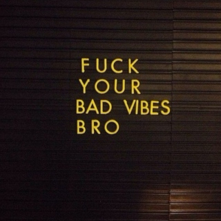 Fuck your bad vibes