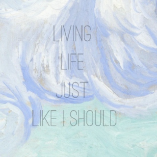 "living life just like i should.."