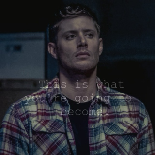 this is what you're going to become - Dean Winchester