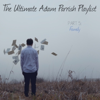 The Ultimate Adam Parrish Playlist: Part 5 (Family)