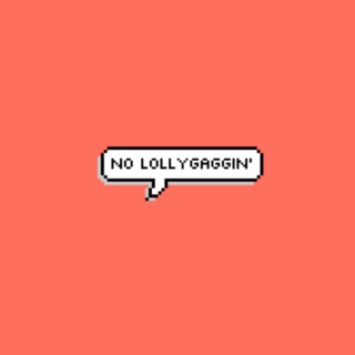 no lollygaggin'