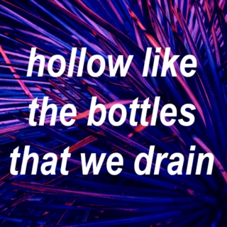 hollow like the bottles that we drain
