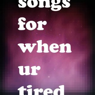 songs to listen 2 when ur tired♫