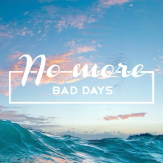 No more bad days.