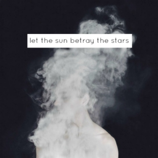 let the sun betray the stars