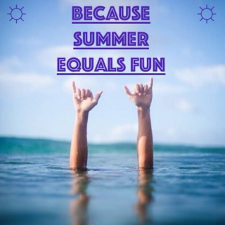 Because Summer Equals Fun