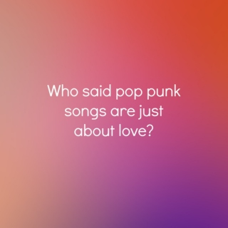 Who Said Pop Punk is Just Sappy Love Songs?