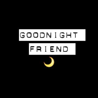 goodnight, friend