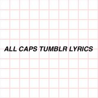 all caps tumblr lyrics