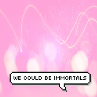 We Could Be Immortals