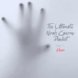 The Ultimate Noah Czerny Playlist: Part 1 (Adam)