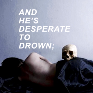 ❝. . .and he's desperate to drown❞