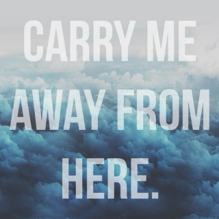 carry me away from here.