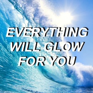 everything will glow for you