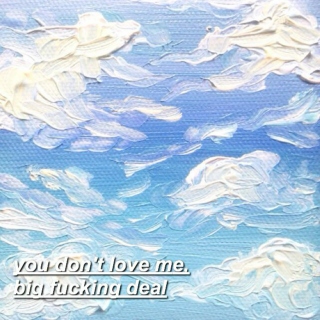 you don't love me, big fucking deal.
