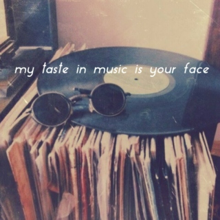 my taste in music is your face