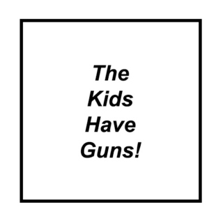 The Kids Have Guns!
