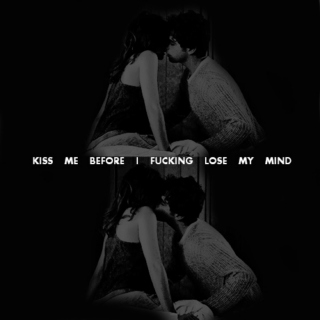 kiss me before i fucking lose my mind