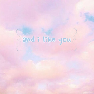 and i like you
