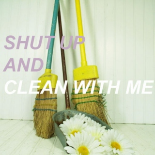 shut up and clean with me