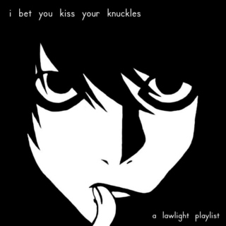 i bet you kiss your knuckles - a lawlight playlist